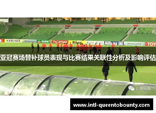 亚冠赛场替补球员表现与比赛结果关联性分析及影响评估 亚冠赛场替补球员表现与比赛结果关联性分析及影响评估