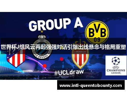 世界杯J组风云再起强强对话引爆出线悬念与格局重塑 世界杯J组风云再起强强对话引爆出线悬念与格局重塑