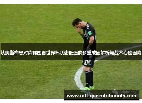 从奥斯梅恩对阵韩国看世界杯状态低迷的多重成因解析与战术心理因素 从奥斯梅恩对阵韩国看世界杯状态低迷的多重成因解析与战术心理因素