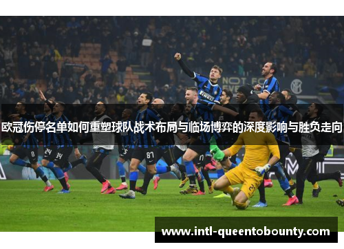 欧冠伤停名单如何重塑球队战术布局与临场博弈的深度影响与胜负走向