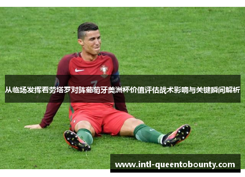 从临场发挥看劳塔罗对阵葡萄牙美洲杯价值评估战术影响与关键瞬间解析