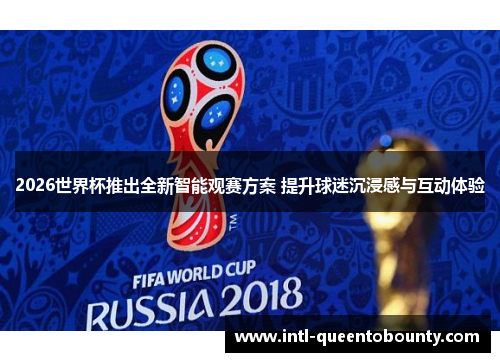 2026世界杯推出全新智能观赛方案 提升球迷沉浸感与互动体验 2026世界杯推出全新智能观赛方案 提升球迷沉浸感与互动体验