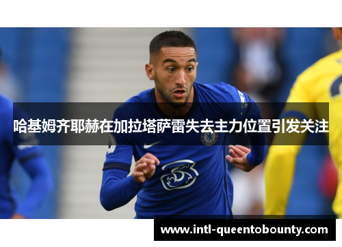 哈基姆齐耶赫在加拉塔萨雷失去主力位置引发关注