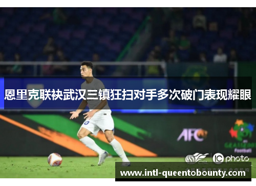 恩里克联袂武汉三镇狂扫对手多次破门表现耀眼