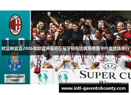 欧足联官宣2026年欧冠决赛将在匈牙利布达佩斯普斯卡什竞技场举行 欧足联官宣2026年欧冠决赛将在匈牙利布达佩斯普斯卡什竞技场举行
