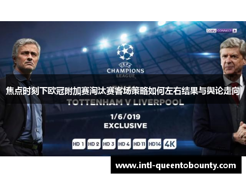 焦点时刻下欧冠附加赛淘汰赛客场策略如何左右结果与舆论走向 焦点时刻下欧冠附加赛淘汰赛客场策略如何左右结果与舆论走向