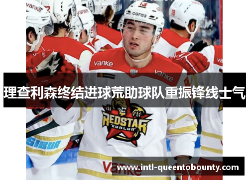 理查利森终结进球荒助球队重振锋线士气 理查利森终结进球荒助球队重振锋线士气