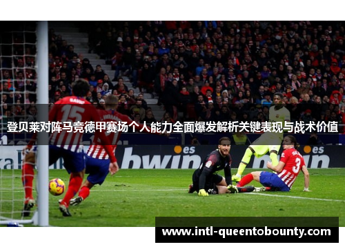 登贝莱对阵马竞德甲赛场个人能力全面爆发解析关键表现与战术价值 登贝莱对阵马竞德甲赛场个人能力全面爆发解析关键表现与战术价值