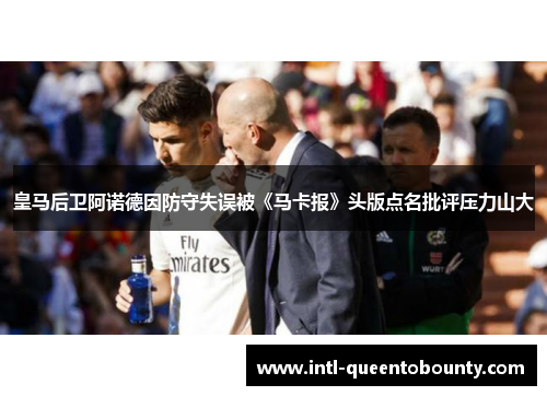皇马后卫阿诺德因防守失误被《马卡报》头版点名批评压力山大 皇马后卫阿诺德因防守失误被《马卡报》头版点名批评压力山大