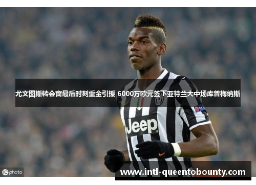 尤文图斯转会窗最后时刻重金引援 6000万欧元签下亚特兰大中场库普梅纳斯 尤文图斯转会窗最后时刻重金引援 6000万欧元签下亚特兰大中场库普梅纳斯