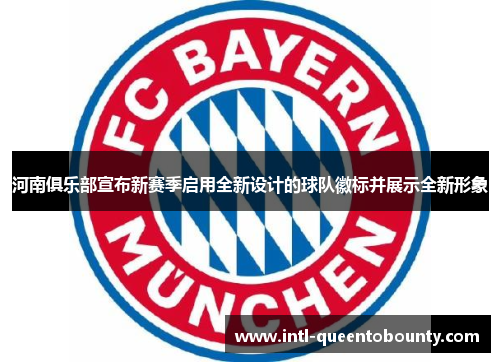 河南俱乐部宣布新赛季启用全新设计的球队徽标并展示全新形象