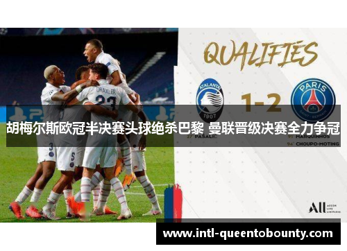 胡梅尔斯欧冠半决赛头球绝杀巴黎 曼联晋级决赛全力争冠