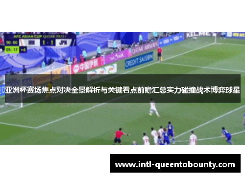 亚洲杯赛场焦点对决全景解析与关键看点前瞻汇总实力碰撞战术博弈球星