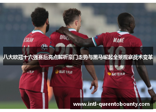 八大欧冠十六强赛后亮点解析豪门走势与黑马崛起全景观察战术变革