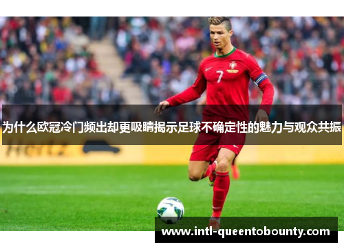 为什么欧冠冷门频出却更吸睛揭示足球不确定性的魅力与观众共振 为什么欧冠冷门频出却更吸睛揭示足球不确定性的魅力与观众共振