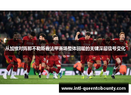从加维对阵那不勒斯看法甲赛场整体回暖的关键深层信号变化