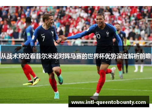从战术对位看菲尔米诺对阵马赛的世界杯优势深度解析前瞻 从战术对位看菲尔米诺对阵马赛的世界杯优势深度解析前瞻