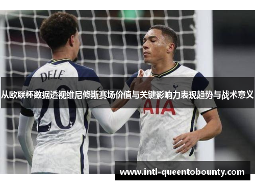 从欧联杯数据透视维尼修斯赛场价值与关键影响力表现趋势与战术意义