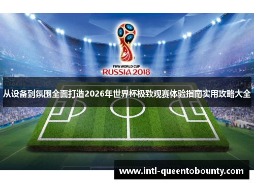 从设备到氛围全面打造2026年世界杯极致观赛体验指南实用攻略大全